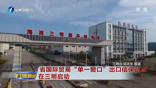 东南卫视：省国际贸易单一窗口出口信保试点在三明启动